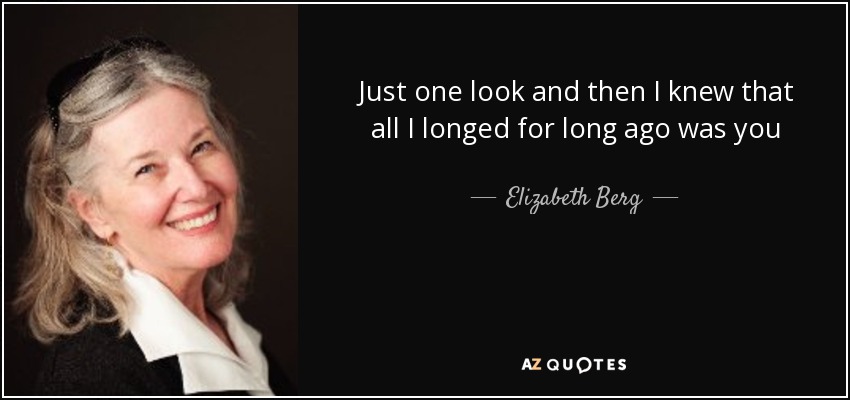 Just one look and then I knew that all I longed for long ago was you - Elizabeth Berg