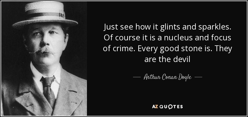 No hay más que ver cómo brilla y centellea. Por supuesto que es un núcleo y foco de delito. Toda buena piedra lo es. Son el diablo - Arthur Conan Doyle