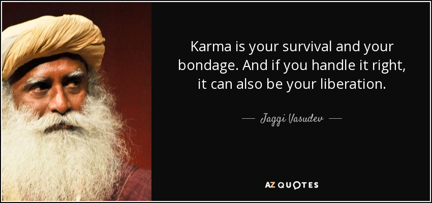 Karma is your survival and your bondage. And if you handle it right, it can also be your liberation. - Jaggi Vasudev