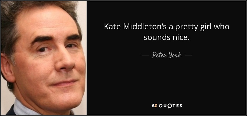 Kate Middleton's a pretty girl who sounds nice. - Peter York