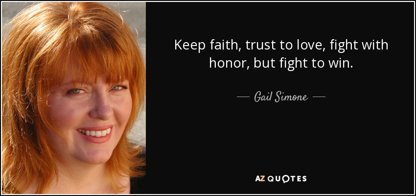 Keep faith, trust to love, fight with honor, but fight to win. - Gail Simone