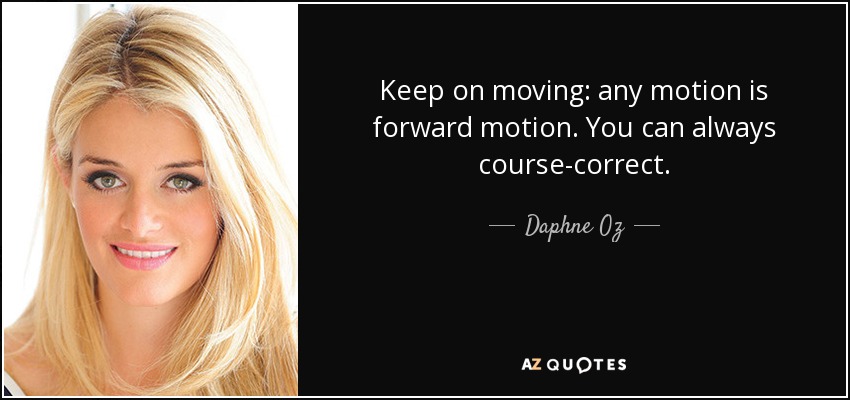 Keep on moving: any motion is forward motion. You can always course-correct. - Daphne Oz