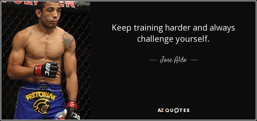 Keep training harder and always challenge yourself. - Jose Aldo