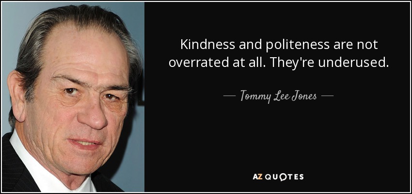 Kindness and politeness are not overrated at all. They're underused. - Tommy Lee Jones