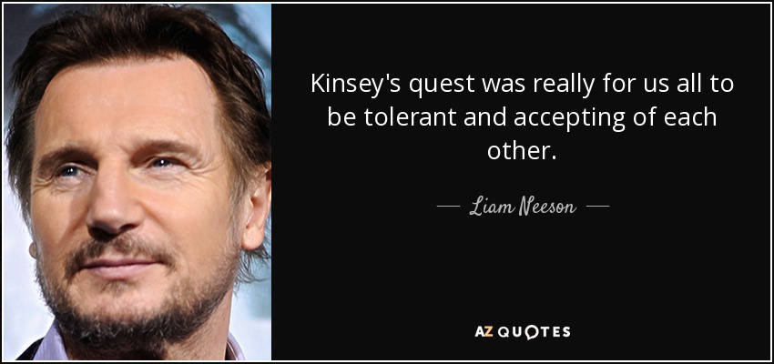 El objetivo de Kinsey era que todos fuéramos tolerantes y nos aceptáramos mutuamente. - Liam Neeson