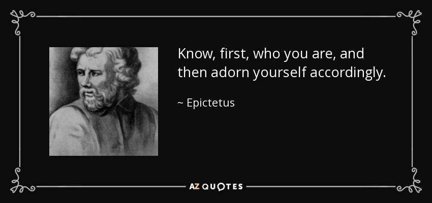 Conoce, en primer lugar, quién eres, y luego adórnate en consecuencia. - Epictetus