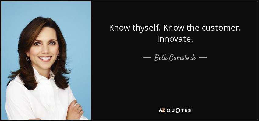 Know thyself. Know the customer. Innovate. - Beth Comstock