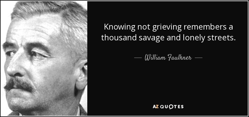 Knowing not grieving remembers a thousand savage and lonely streets. - William Faulkner