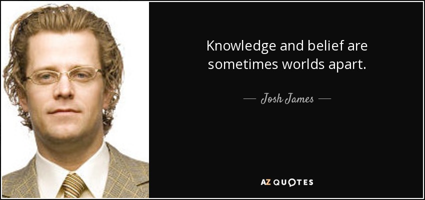 Knowledge and belief are sometimes worlds apart. - Josh James