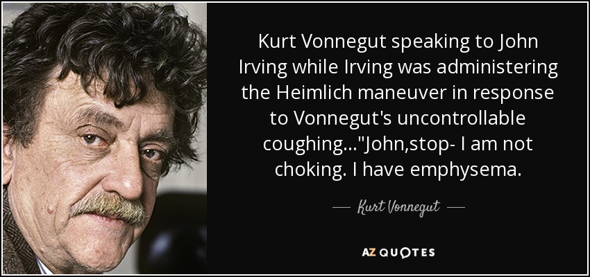 Kurt Vonnegut speaking to John Irving while Irving was administering the Heimlich maneuver in response to Vonnegut's uncontrollable coughing...