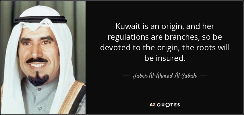 Kuwait is an origin, and her regulations are branches, so be devoted to the origin, the roots will be insured. - Jaber Al-Ahmad Al-Sabah