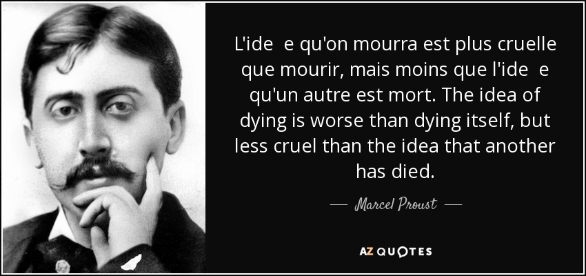 L'ide e qu'on mourra est plus cruelle que mourir, mais moins que l'ide e qu'un autre est mort. The idea of dying is worse than dying itself, but less cruel than the idea that another has died. - Marcel Proust