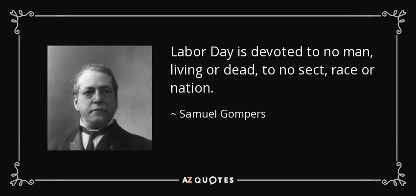 Labor Day is devoted to no man, living or dead, to no sect, race or nation. - Samuel Gompers