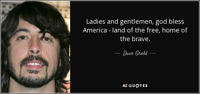 Señoras y señores, Dios bendiga a América, tierra de la libertad, hogar de los valientes. - Dave Grohl