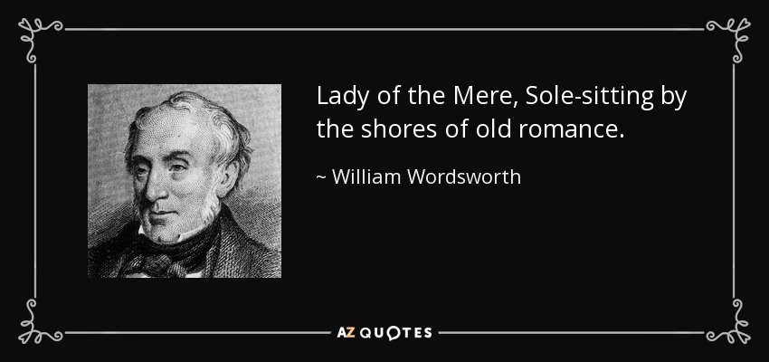 Lady of the Mere, Sole-sitting by the shores of old romance. - William Wordsworth