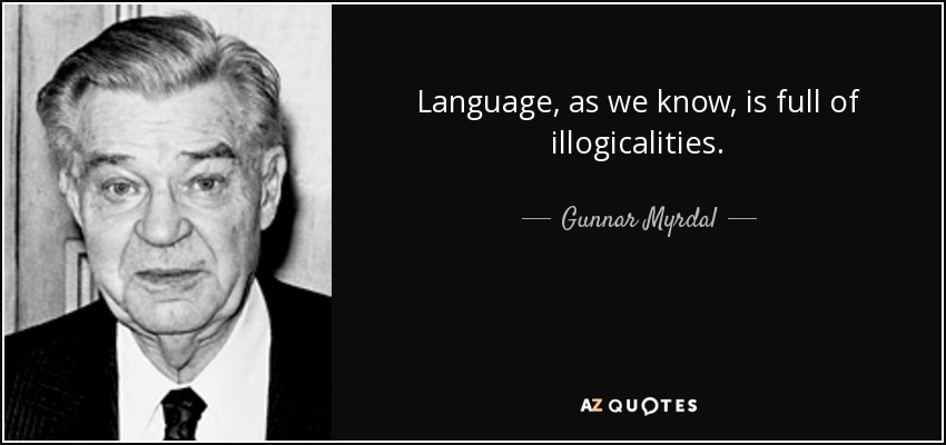 El lenguaje, como sabemos, está lleno de ilogicidades. - Gunnar Myrdal