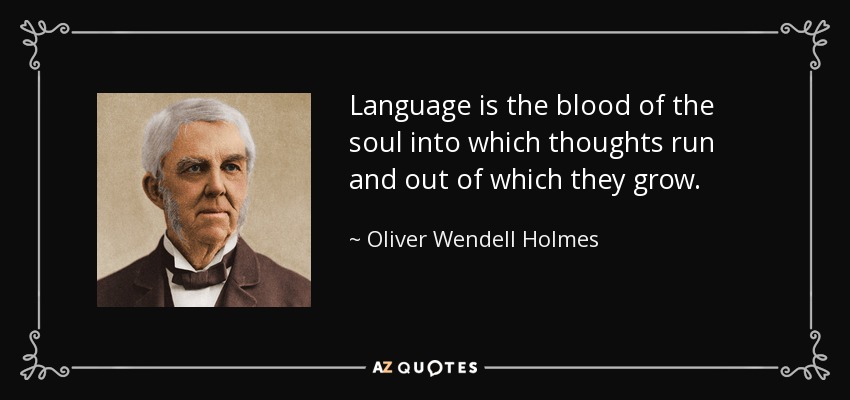 Language is the blood of the soul into which thoughts run and out of which they grow. - Oliver Wendell Holmes Sr. 