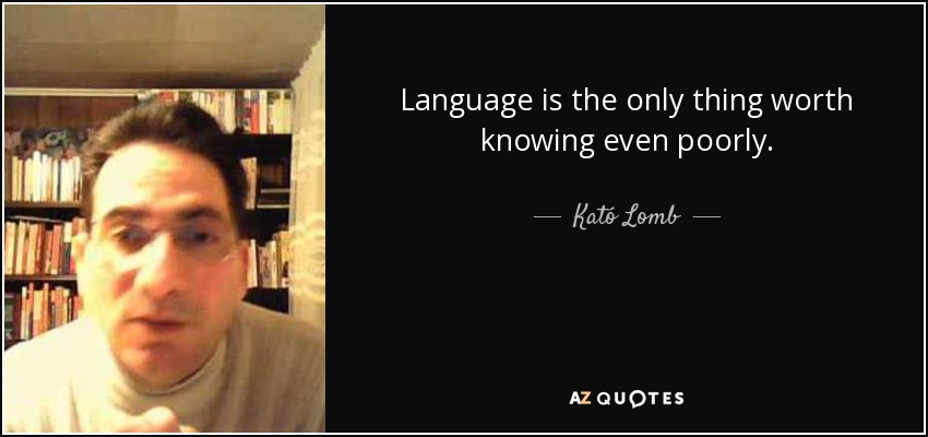 Language is the only thing worth knowing even poorly. - Kató Lomb