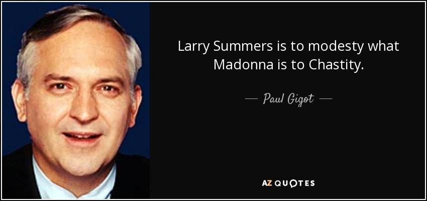 Larry Summers is to modesty what Madonna is to Chastity. - Paul Gigot