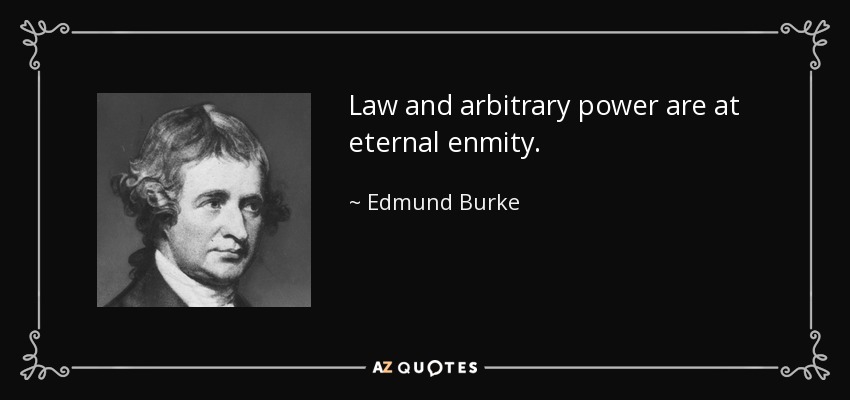Law and arbitrary power are at eternal enmity. - Edmund Burke