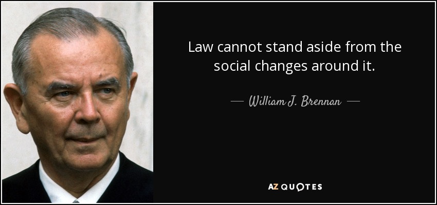 El Derecho no puede permanecer al margen de los cambios sociales que lo rodean. - William J. Brennan