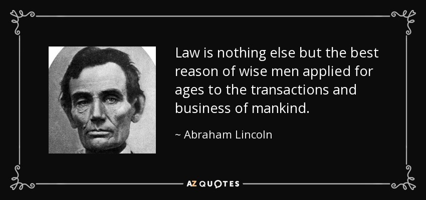 Law is nothing else but the best reason of wise men applied for ages to the transactions and business of mankind. - Abraham Lincoln