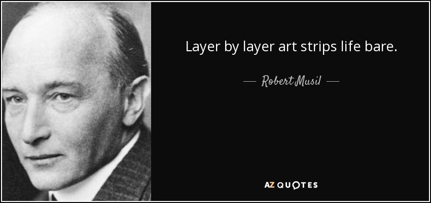 Layer by layer art strips life bare. - Robert Musil