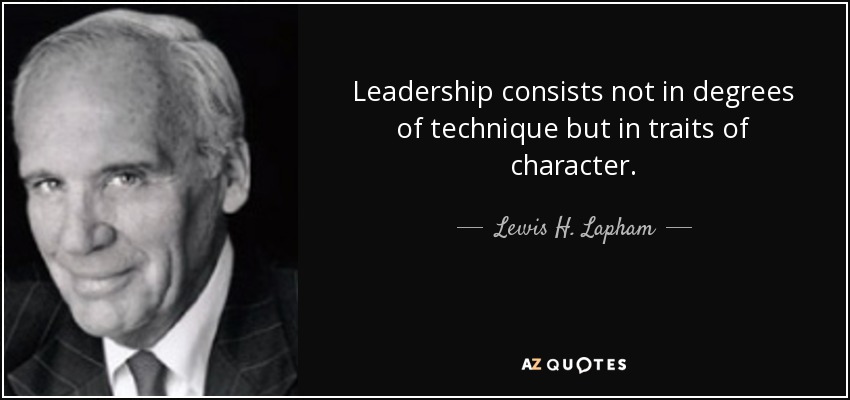 Leadership consists not in degrees of technique but in traits of character. - Lewis H. Lapham