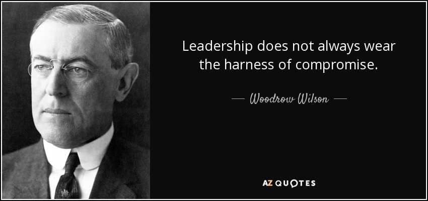Leadership does not always wear the harness of compromise. - Woodrow Wilson