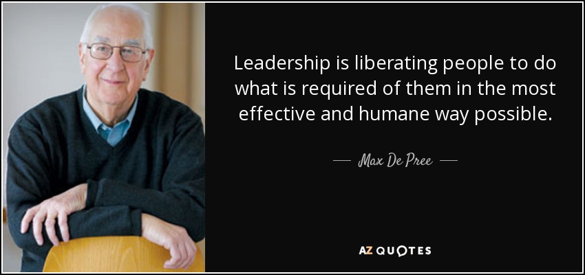 Leadership is liberating people to do what is required of them in the most effective and humane way possible. - Max De Pree