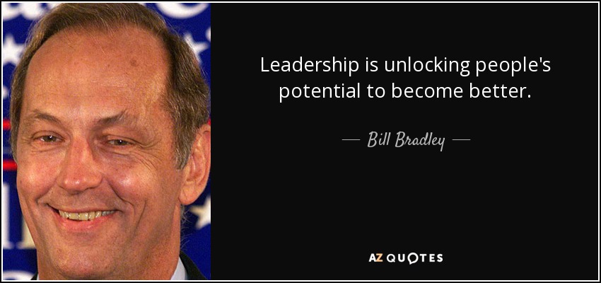 Leadership is unlocking people's potential to become better. - Bill Bradley