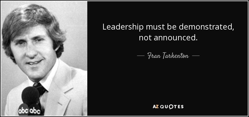 Leadership must be demonstrated, not announced. - Fran Tarkenton