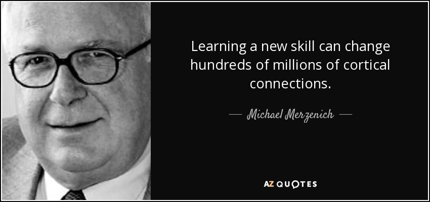 Learning a new skill can change hundreds of millions of cortical connections. - Michael Merzenich
