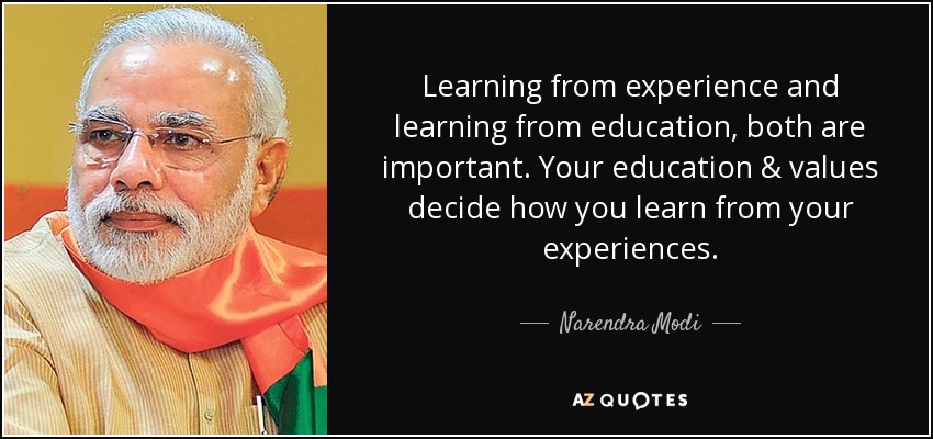 Aprender de la experiencia y aprender de la educación, ambos son importantes. Tu educación y tus valores deciden cómo aprendes de tus experiencias. - Narendra Modi