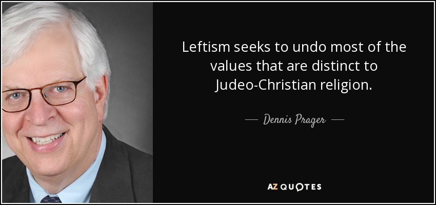 Leftism seeks to undo most of the values that are distinct to Judeo-Christian religion. - Dennis Prager