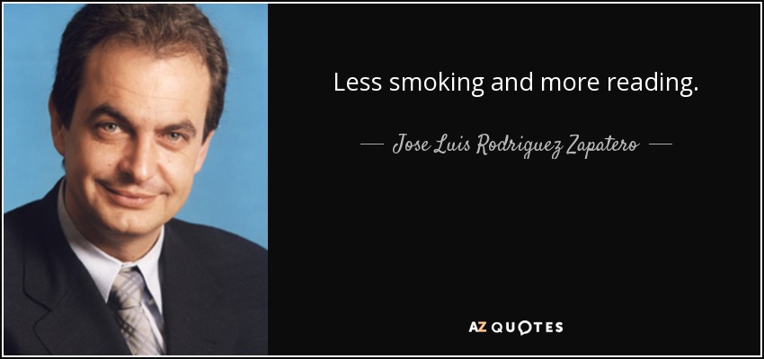 Less smoking and more reading. - Jose Luis Rodriguez Zapatero