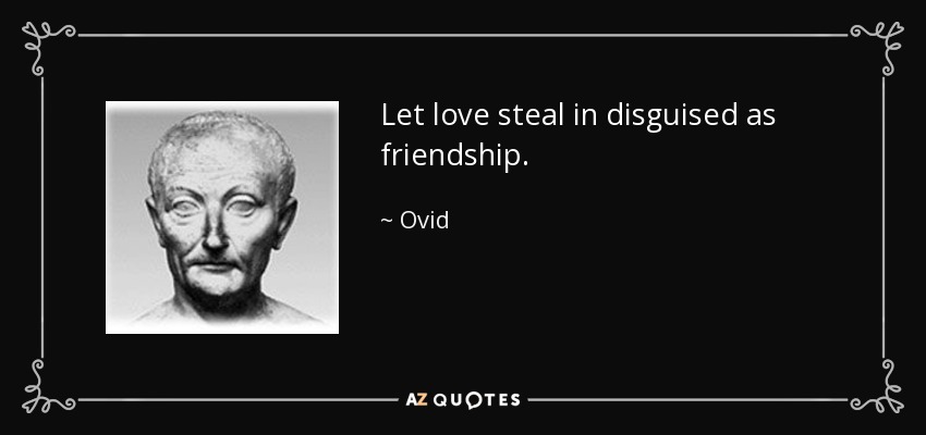 Let love steal in disguised as friendship. - Ovid