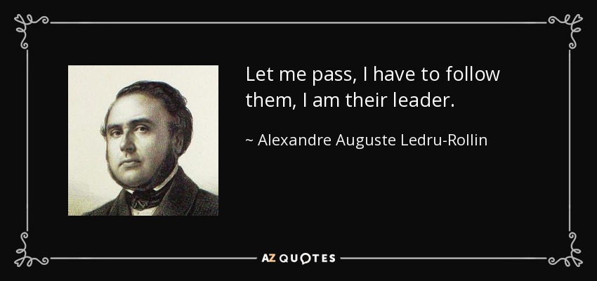 Let me pass, I have to follow them, I am their leader. - Alexandre Auguste Ledru-Rollin