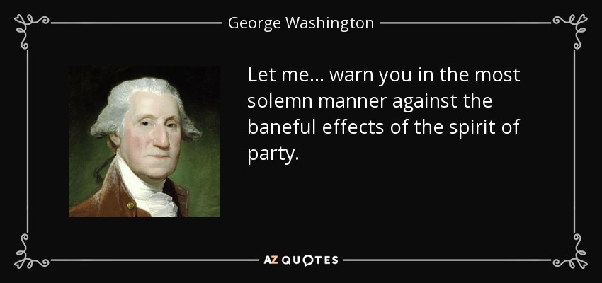 Let me ... warn you in the most solemn manner against the baneful effects of the spirit of party. - George Washington