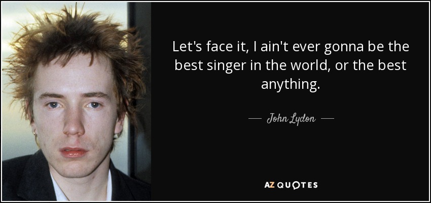 Afrontémoslo, nunca seré el mejor cantante del mundo, ni el mejor de nada. - John Lydon