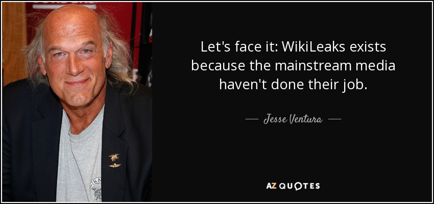 Let's face it: WikiLeaks exists because the mainstream media haven't done their job. - Jesse Ventura