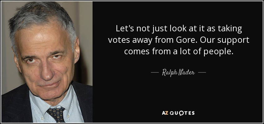 No lo veamos sólo como quitarle votos a Gore. Nuestro apoyo viene de mucha gente. - Ralph Nader