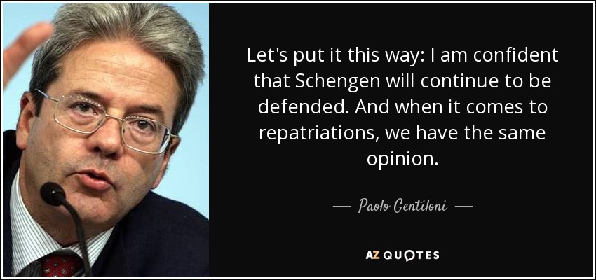 Let's put it this way: I am confident that Schengen will continue to be defended. And when it comes to repatriations, we have the same opinion. - Paolo Gentiloni