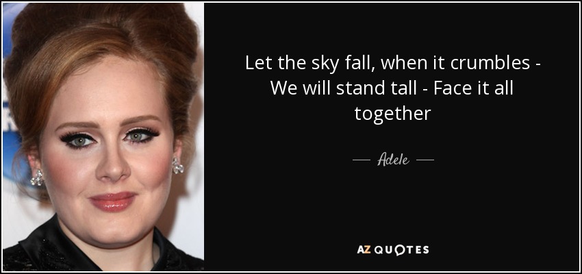 Let the sky fall, when it crumbles - We will stand tall - Face it all together - Adele