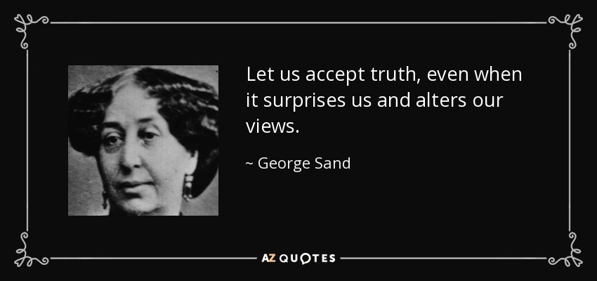 Let us accept truth, even when it surprises us and alters our views. - George Sand