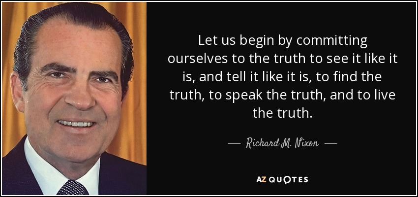 Empecemos por comprometernos con la verdad para verla tal como es y contarla tal como es, para encontrar la verdad, decir la verdad y vivir la verdad. - Richard M. Nixon