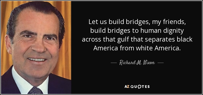 Construyamos puentes, amigos míos, construyamos puentes hacia la dignidad humana a través de ese abismo que separa la América negra de la América blanca. - Richard M. Nixon