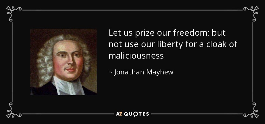 Let us prize our freedom; but not use our liberty for a cloak of maliciousness - Jonathan Mayhew
