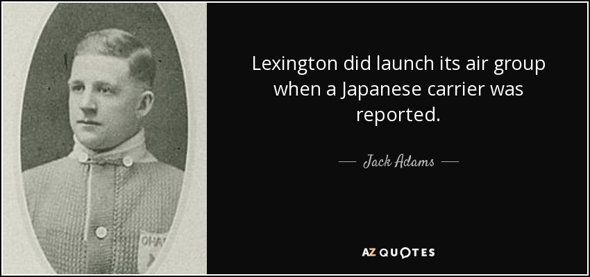 El Lexington lanzó su grupo aéreo cuando se informó de la presencia de un portaaviones japonés. - Jack Adams