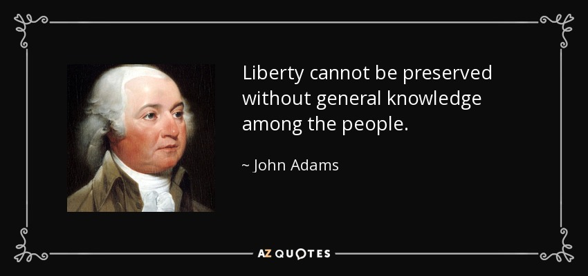 La libertad no puede preservarse sin el conocimiento general del pueblo. - John Adams